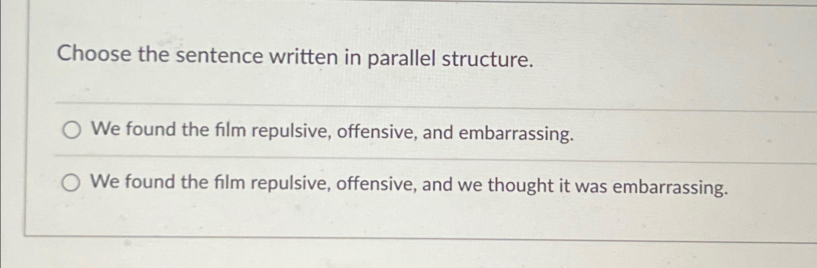  Choose the sentence written in parallel structure. We found the film