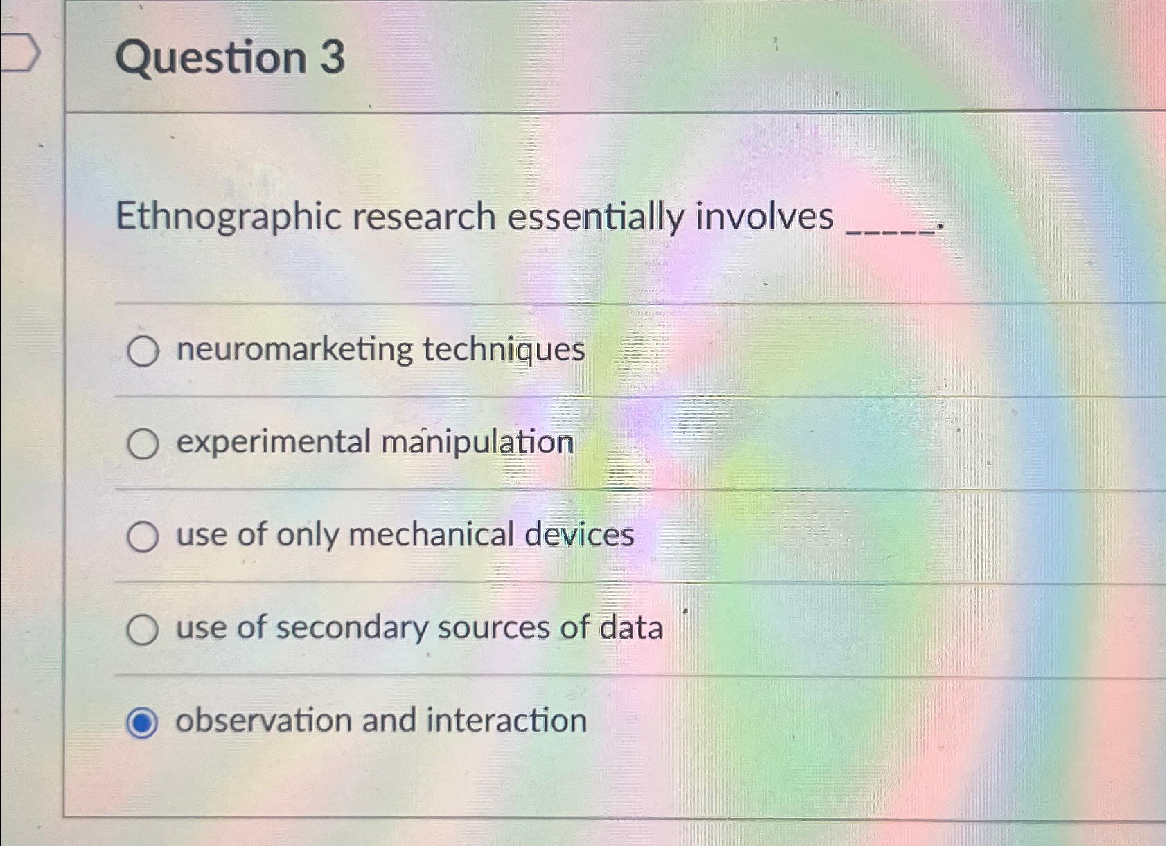  Question 3 Ethnographic research essentially involves neuromarketing techniques experimental mnipulation use