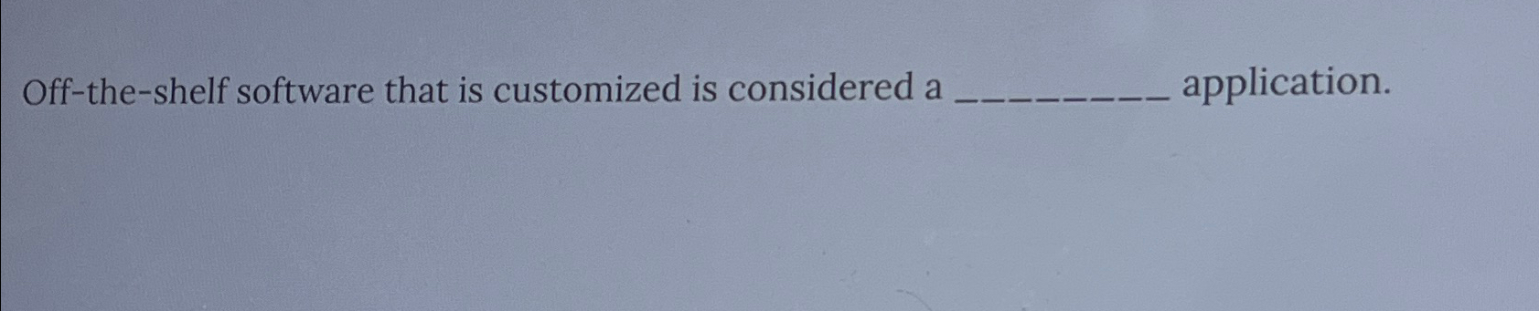  Off-the-shelf software that is customized is considered a application. 