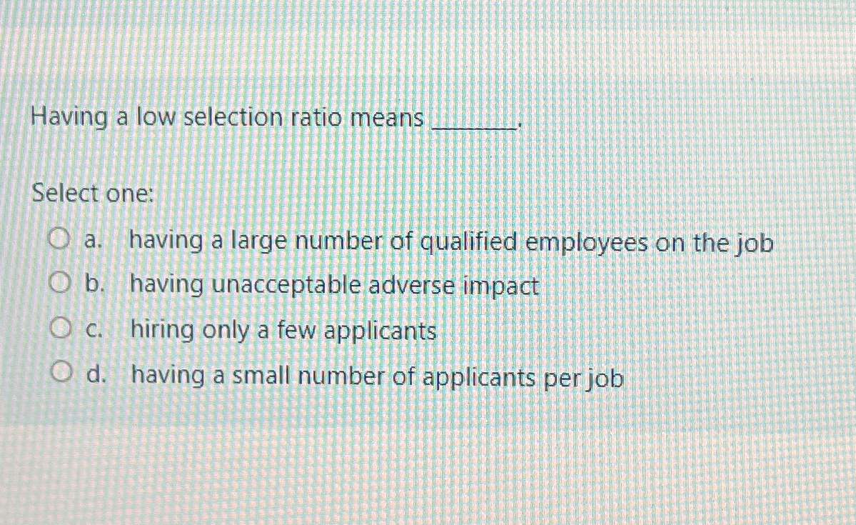  Having a low selection ratio means Select one: a. having a
