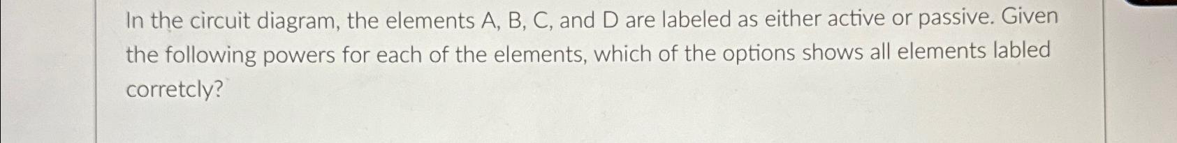  In the circuit diagram, the elements A, B, C, and D