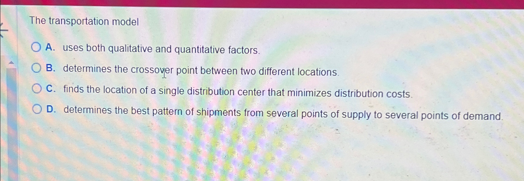  The transportation model A. uses both qualitative and quantitative factors. B.