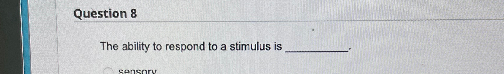 Question 8 The ability to respond to a stimulus is 