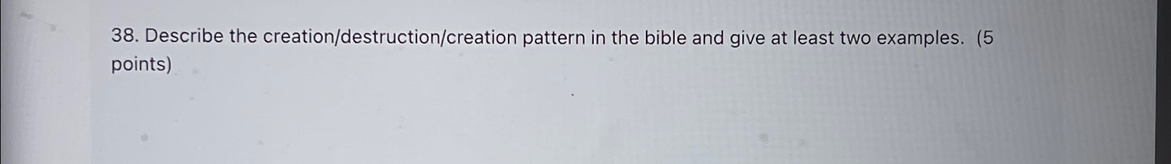  Describe the creation/destruction/creation pattern in the bible and give at least