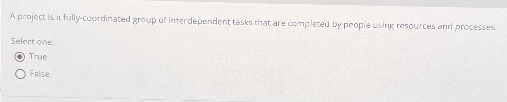  A project is a fully-coordinated group of interdependent tasks that are