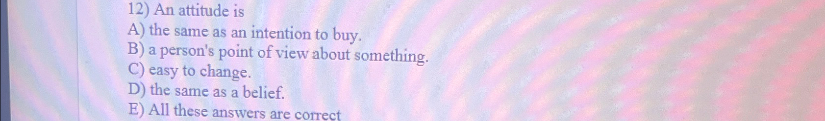  An attitude is A) the same as an intention to buy.