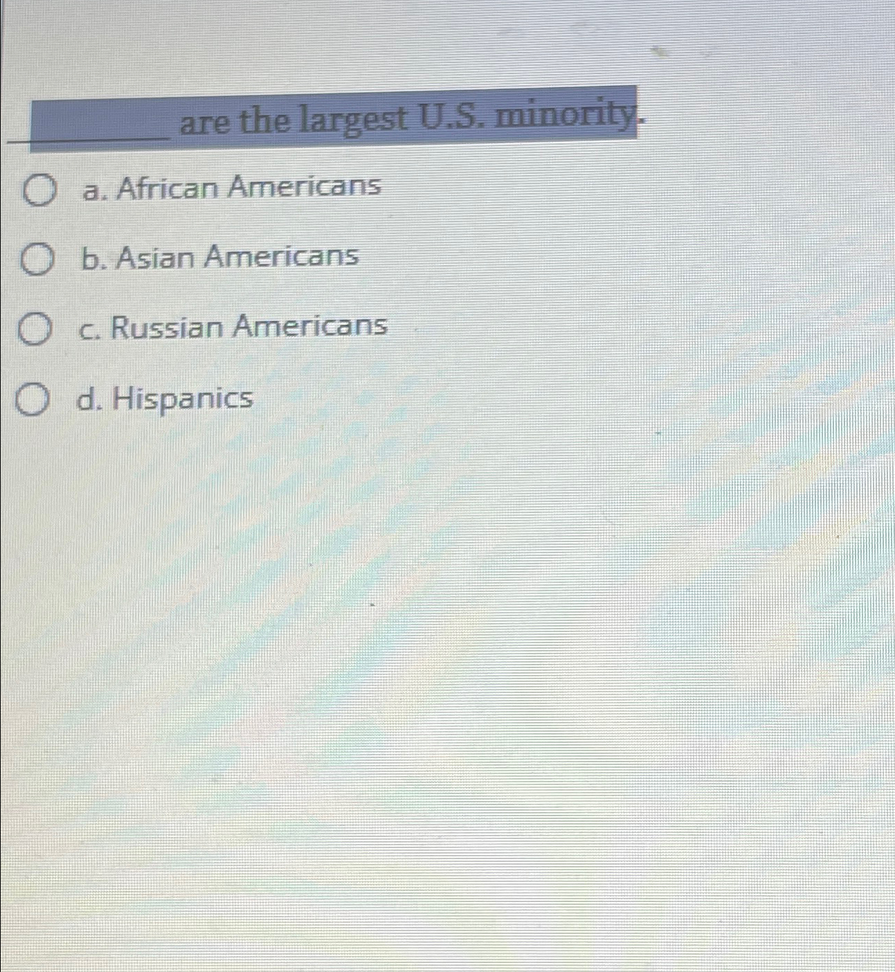  are the largest U.S. minority. a. African Americans b. Asian Americans