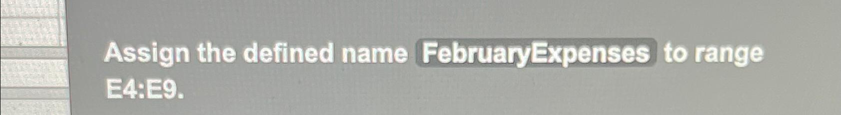  Assign the defined name FebruaryExpenses to range E4:E9. 