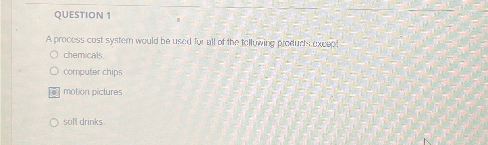  QUESTION 1 A process cost system would be used for all