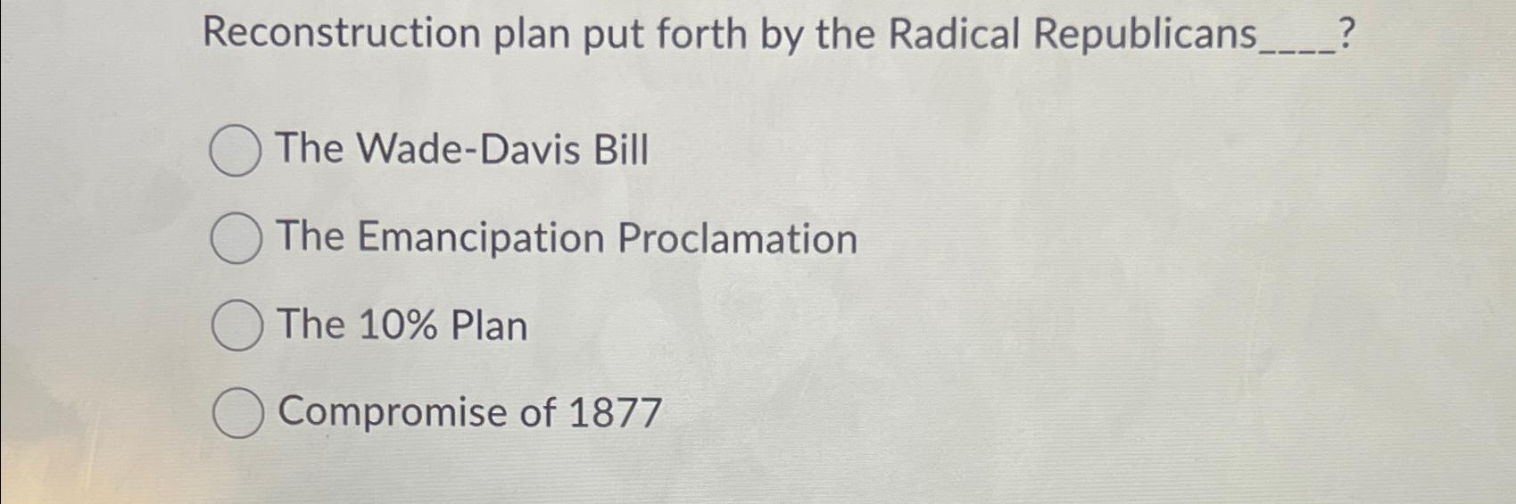  Reconstruction plan put forth by the Radical Republicans ? The Wade-Davis
