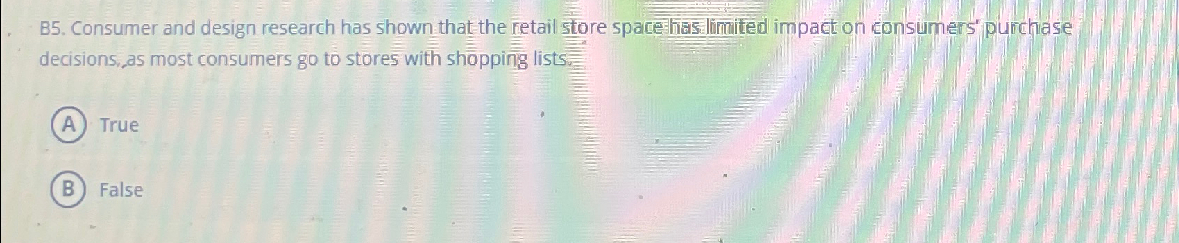  B5. Consumer and design research has shown that the retail store