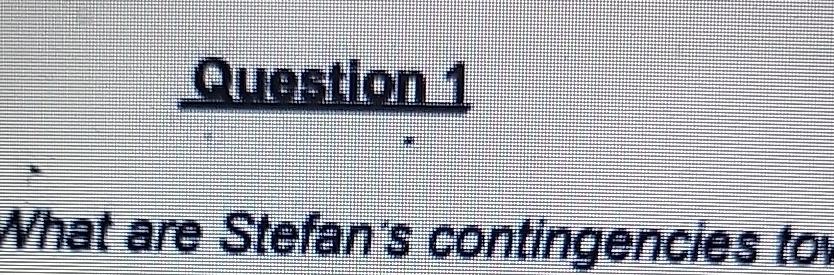  Question 1 What are Stefan's contingencies tor 