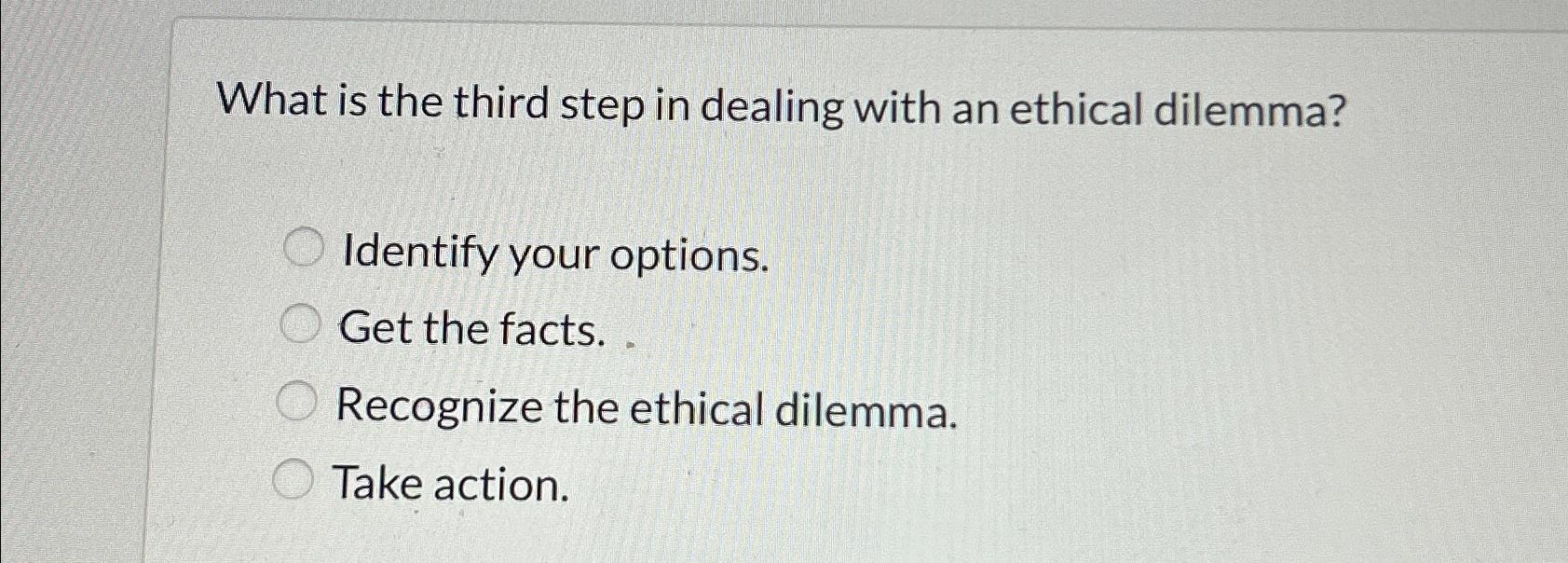  What is the third step in dealing with an ethical dilemma?