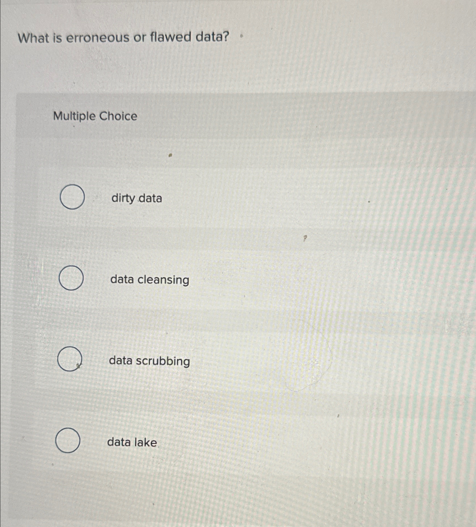  What is erroneous or flawed data? Multiple Choice dirty data data