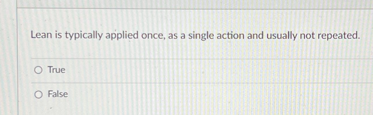  Lean is typically applied once, as a single action and usually
