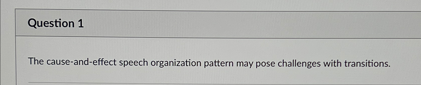  Question 1 The cause-and-effect speech organization pattern may pose challenges with