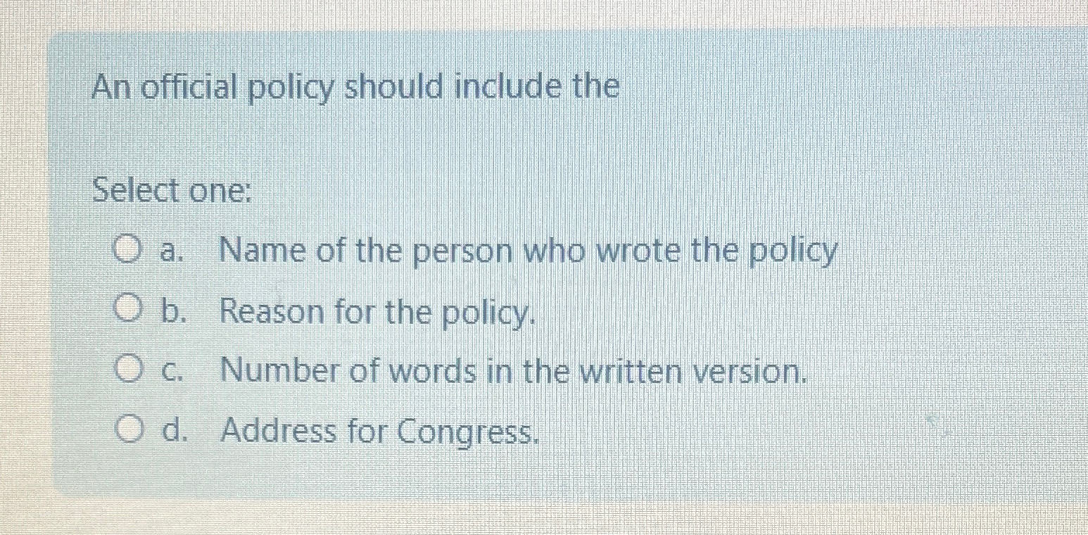  An official policy should include the Select one: a. Name of