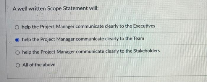  A well written Scope Statement will; help the Project Manager communicate