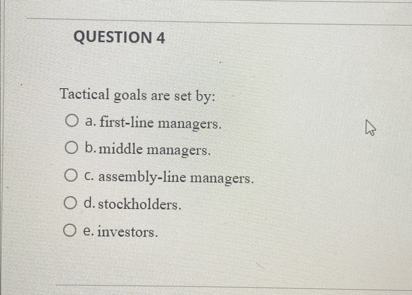  QUESTION 4 Tactical goals are set by: a. first-line managers. b.