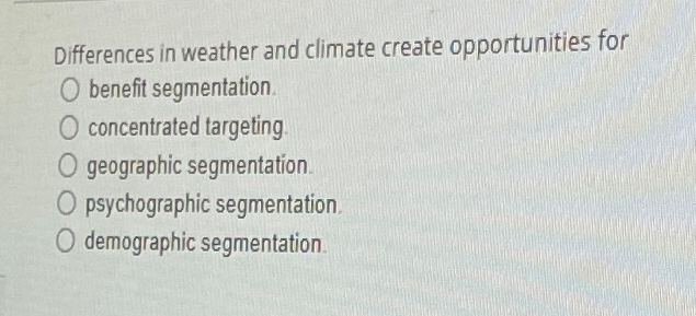  Differences in weather and climate create opportunities for benefit segmentation. concentrated