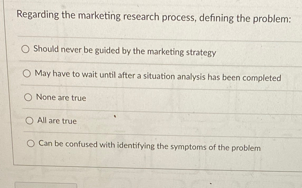  Regarding the marketing research process, defining the problem: Should never be