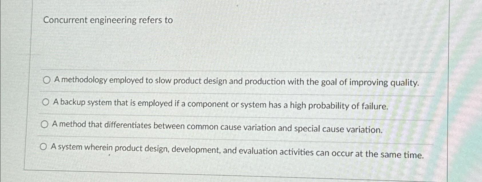  Concurrent engineering refers to A methodology employed to slow product design