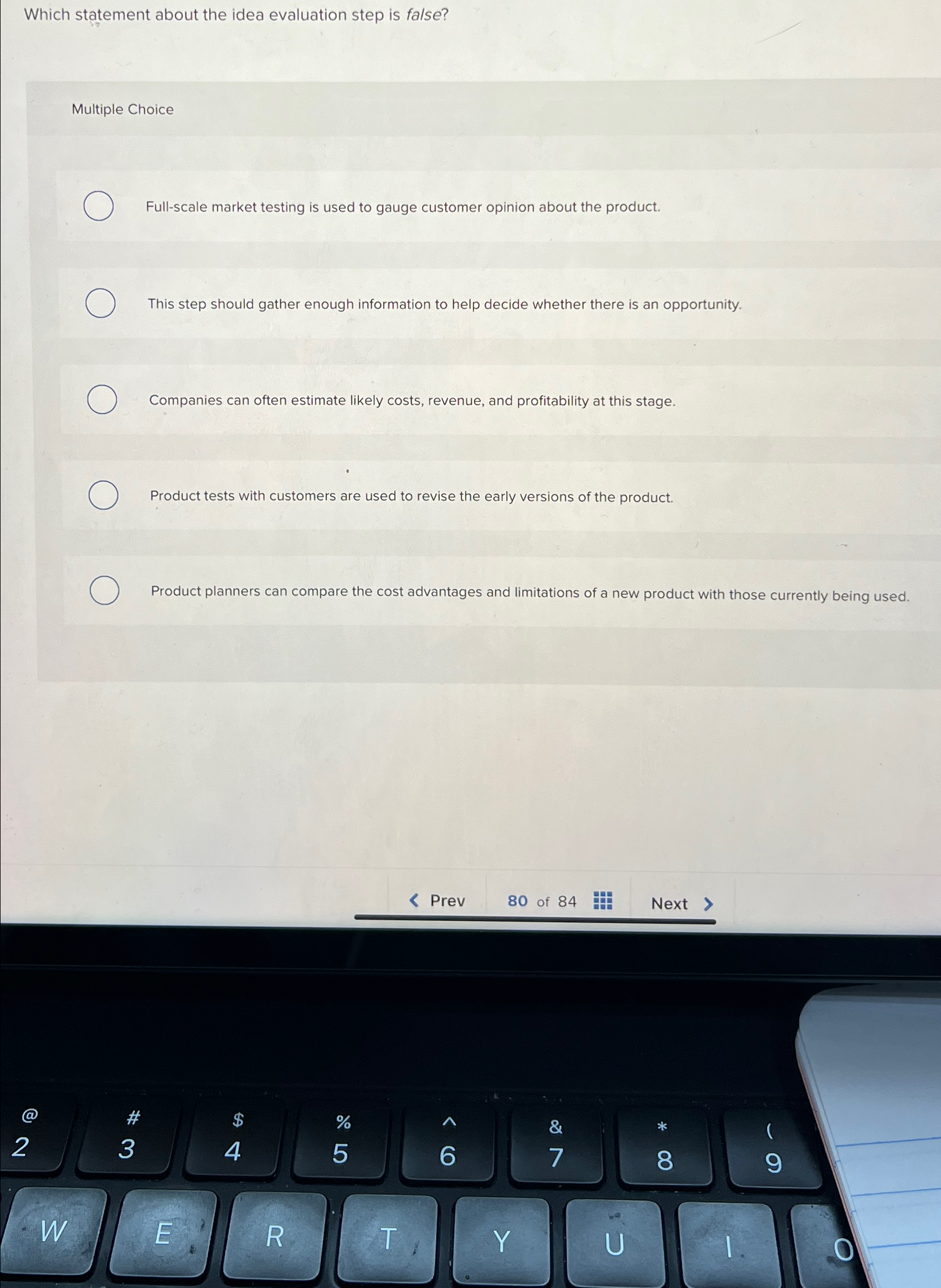  Which statement about the idea evaluation step is false? Multiple Choice