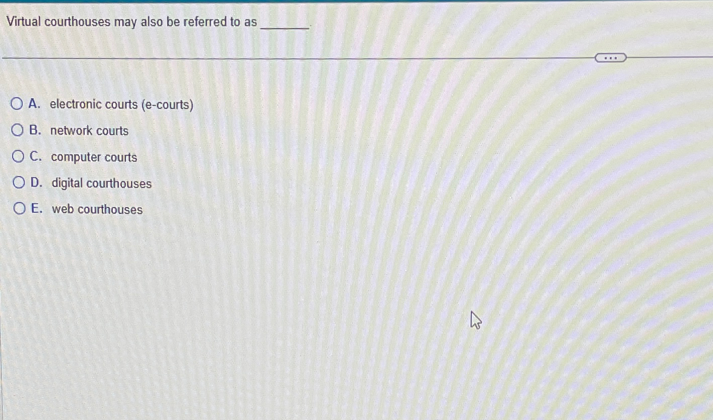  Virtual courthouses may also be referred to as A. electronic courts