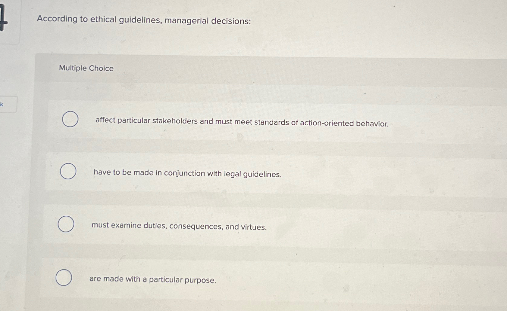  According to ethical guidelines, managerial decisions: Multiple Choice affect particular stakeholders