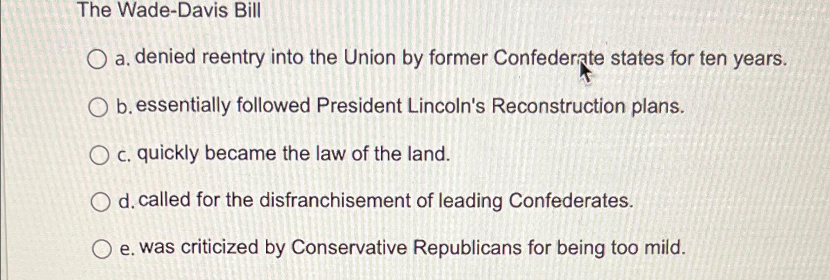  The Wade-Davis Bill a. denied reentry into the Union by former