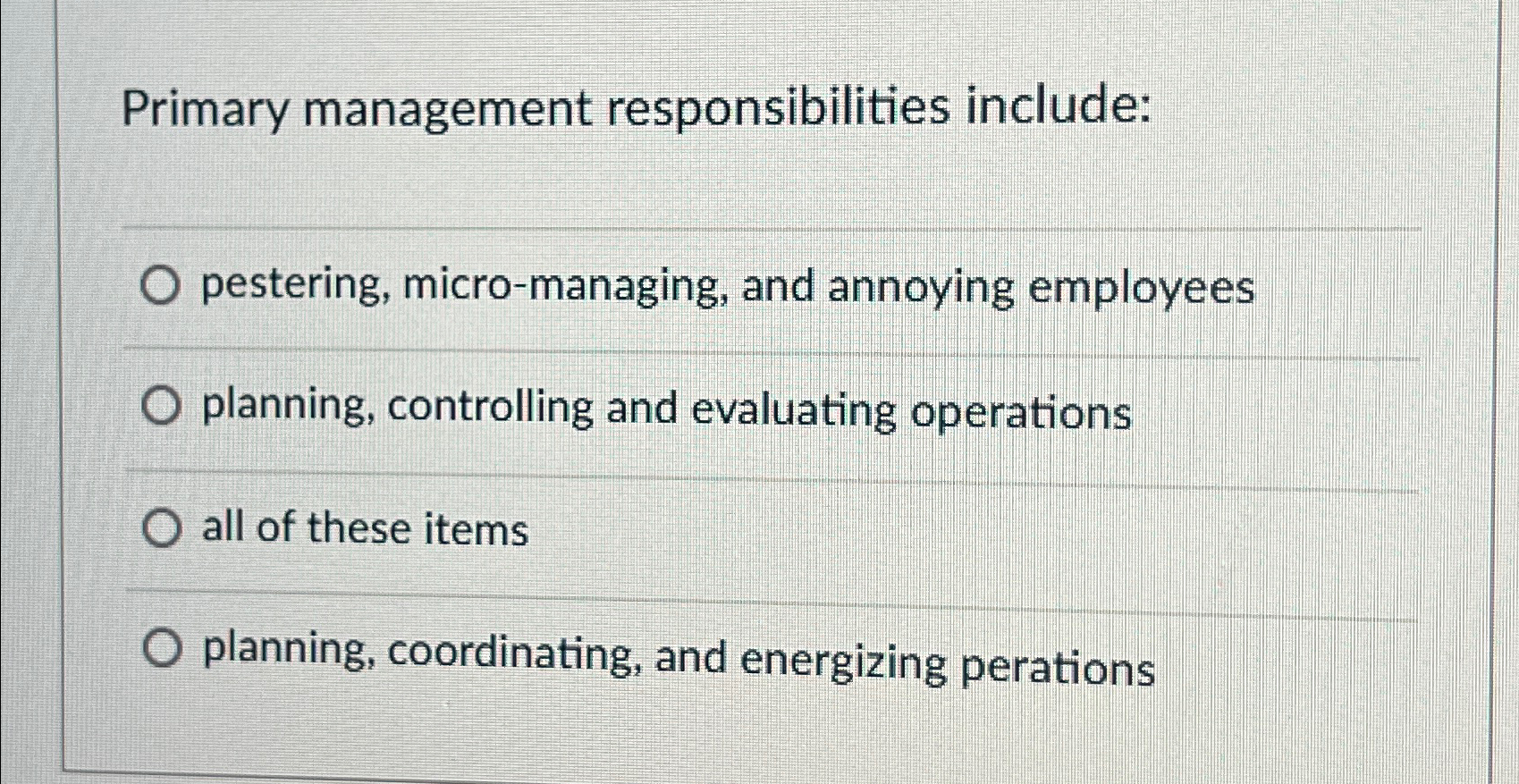 Primary management responsibilities include: pestering, micro-managing, and annoying employees planning, controlling
