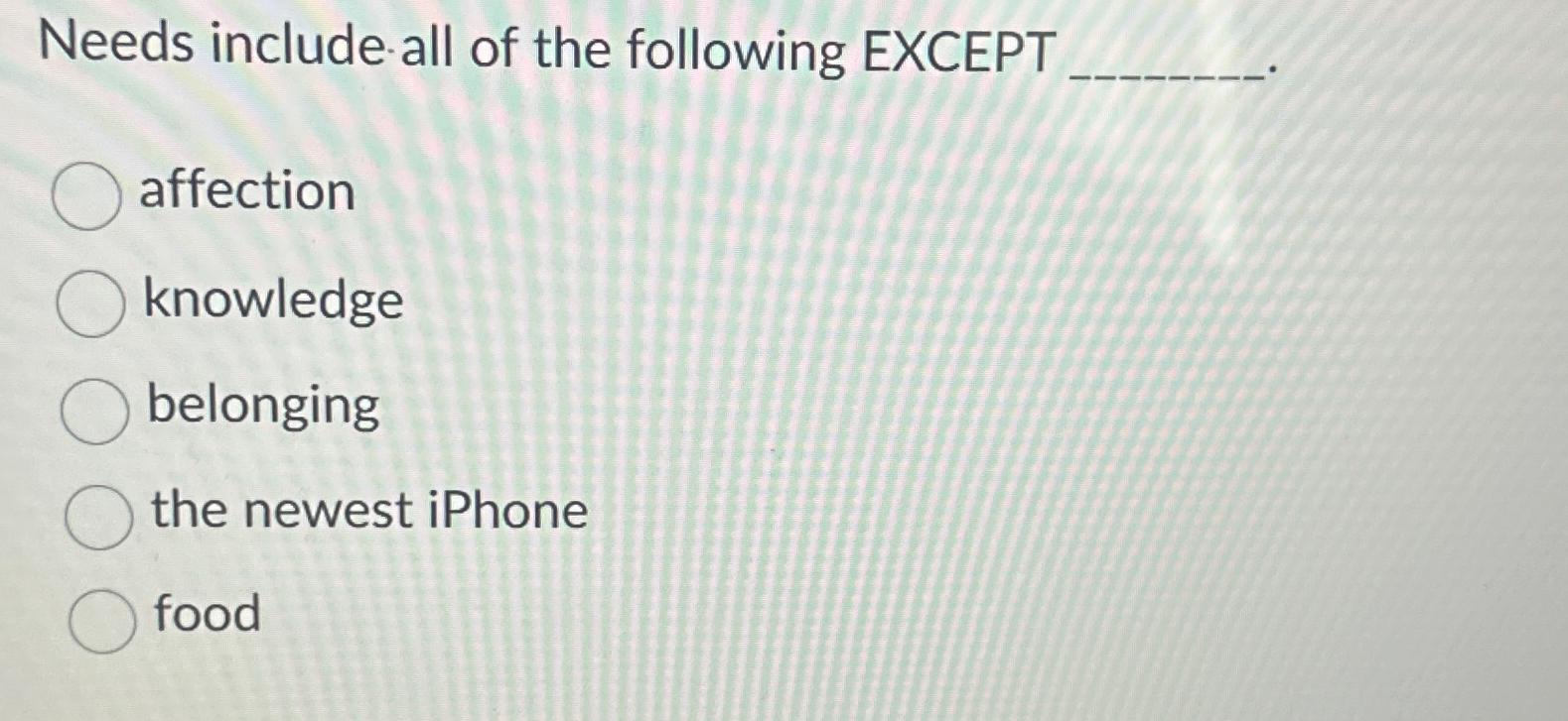  Needs include all of the following EXCEPT affection knowledge belonging the