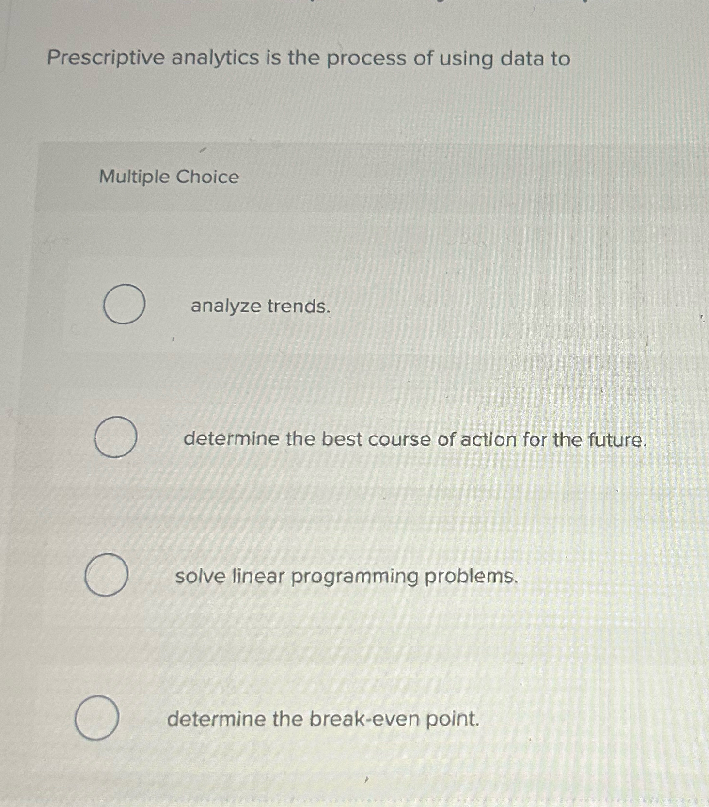  Prescriptive analytics is the process of using data to Multiple Choice
