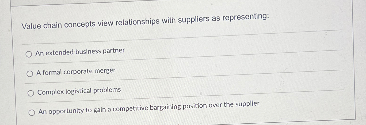  Value chain concepts view relationships with suppliers as representing: q, An