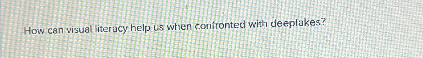  How can visual literacy help us when confronted with deepfakes? 