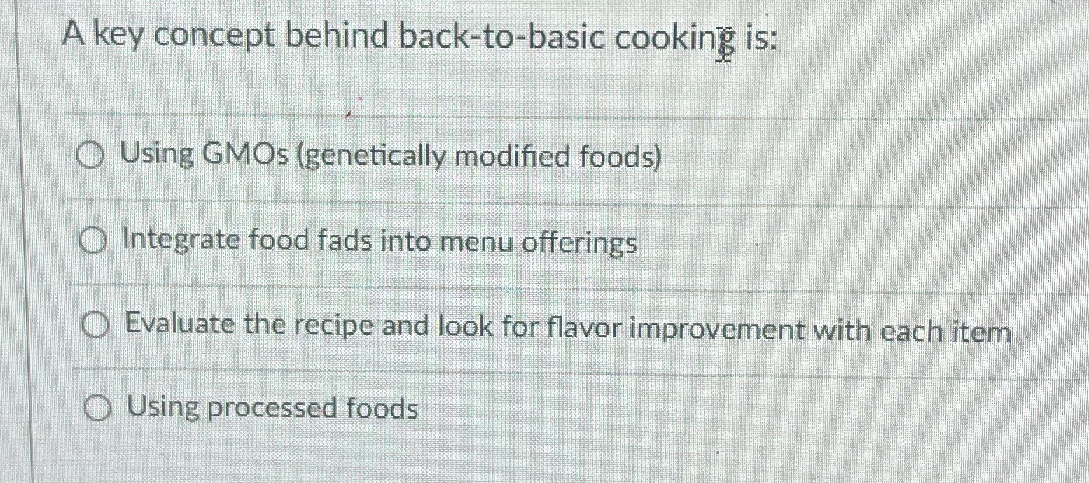  A key concept behind back-to-basic cooking is: Using GMOs (genetically modified