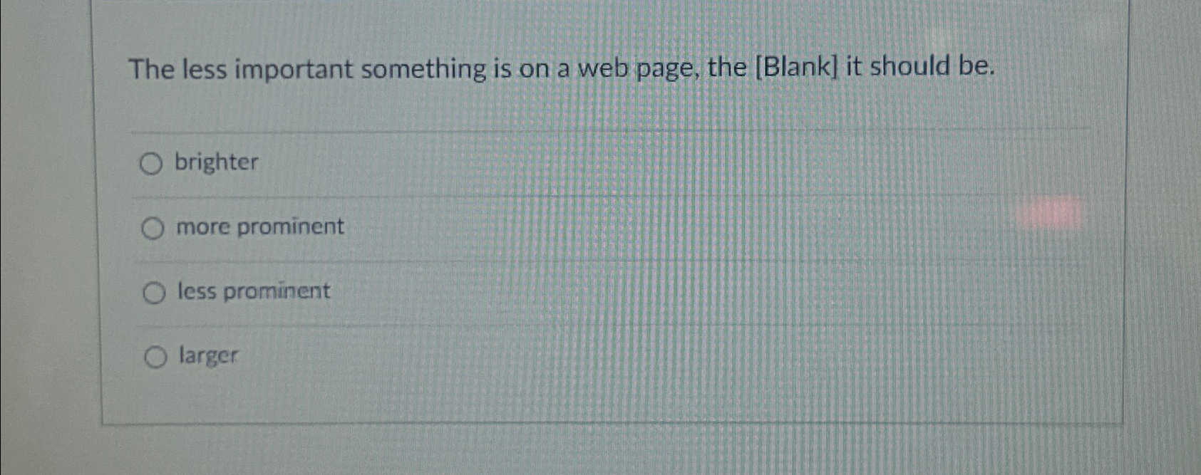  The less important something is on a web page, the [Blank]