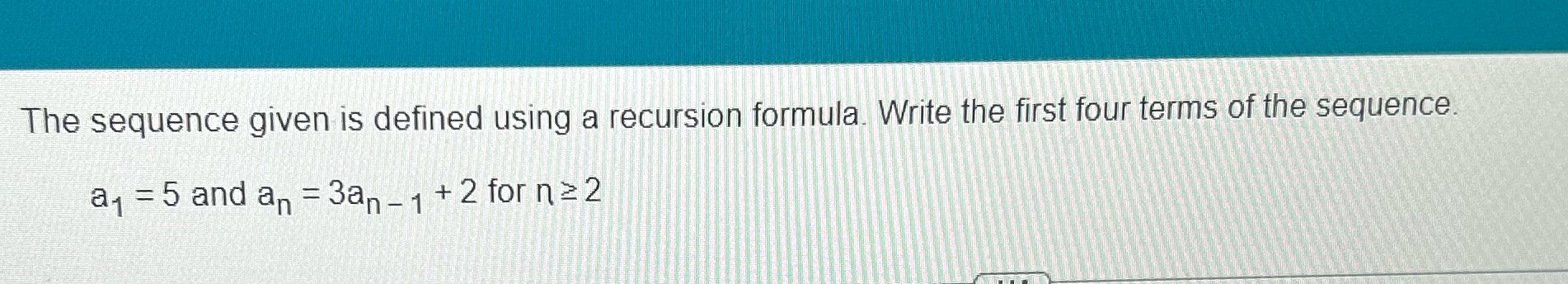  The sequence given is defined using a recursion formula. Write the