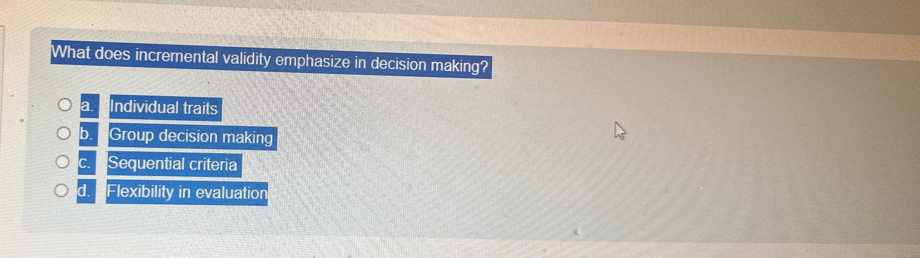  What does incremental validity emphasize in decision making? a. Individual traits