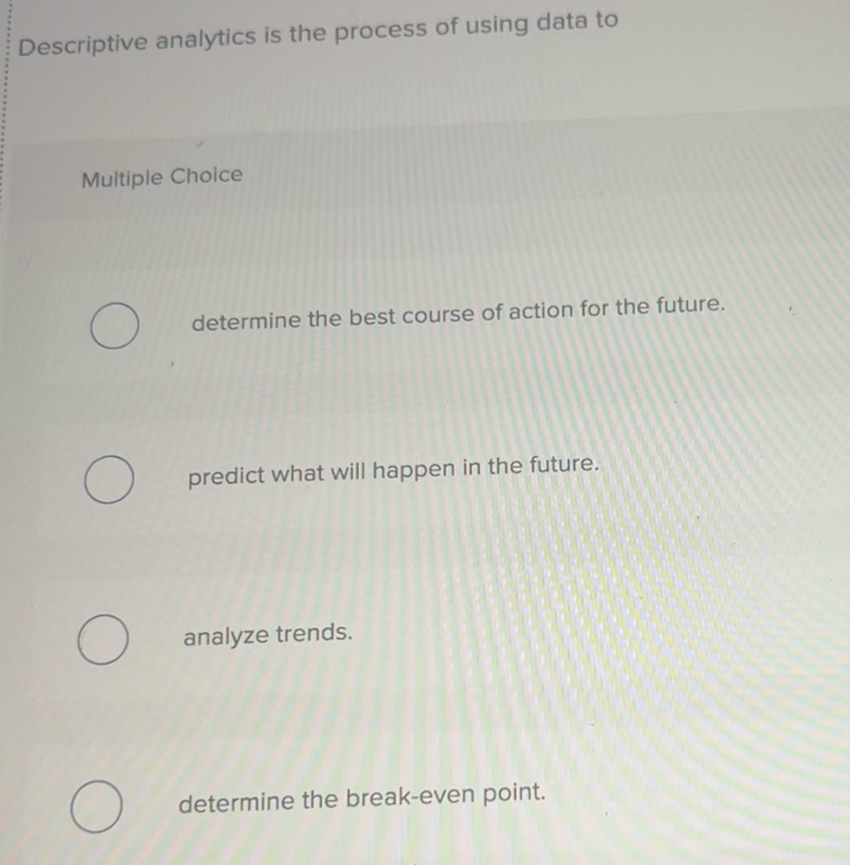  Descriptive analytics is the process of using data to Multiple Choice
