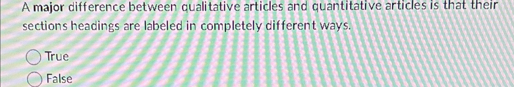  A major difference between qualitative articles and quantitative articles is that