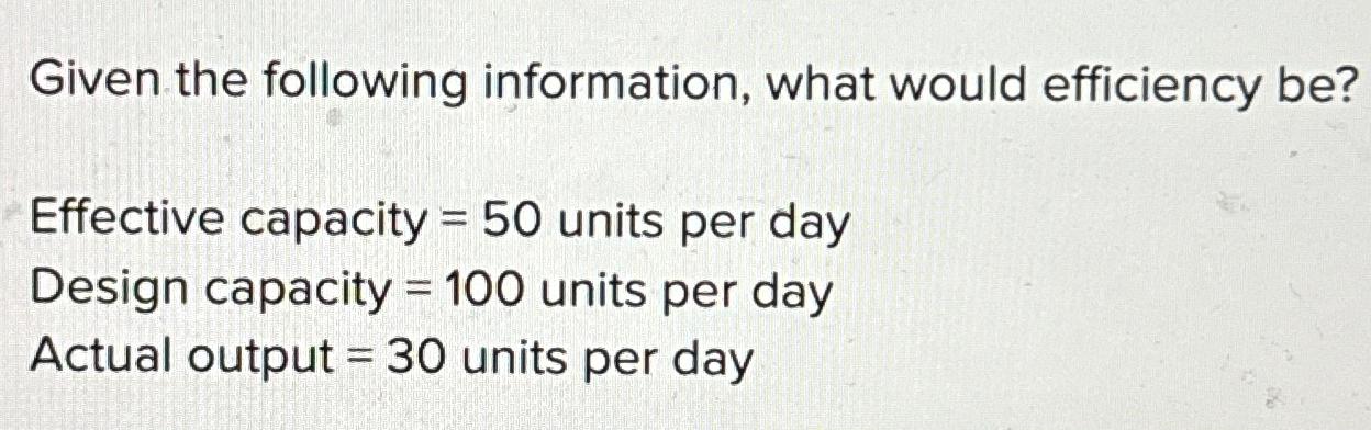  Given the following information, what would efficiency be? Effective capacity =50