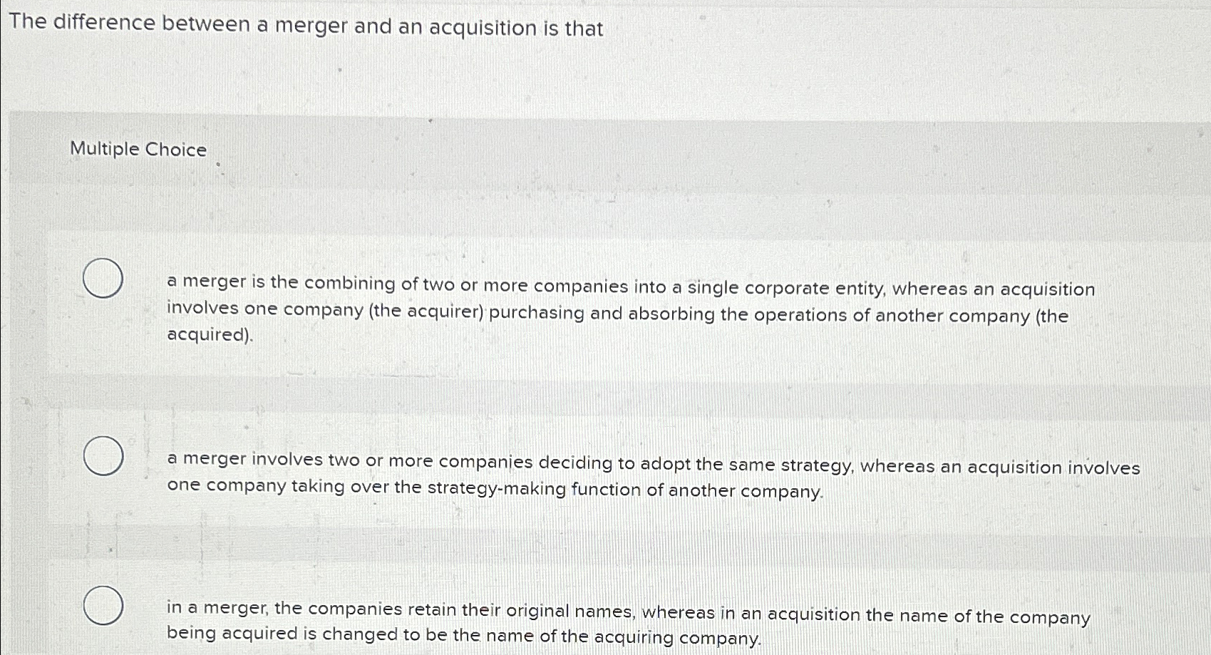  The difference between a merger and an acquisition is that Multiple