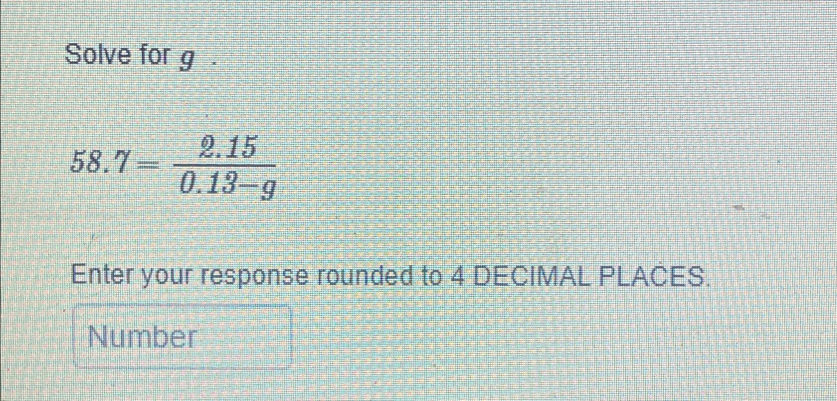  Solve for g. 58.7=2.150.13-g Enter your response rounded to 4 DECIMAL