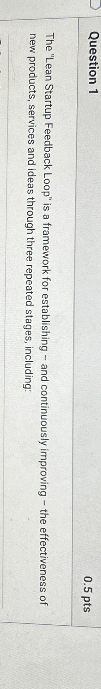  Question 1 0.5pts The "Lean Startup Feedback Loop" is a framework