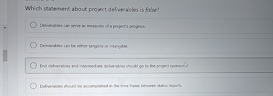  Which statement about project deliverables is false? Deliverables can serve as
