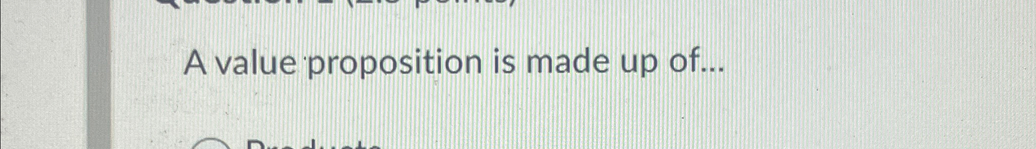  A value proposition is made up of... 