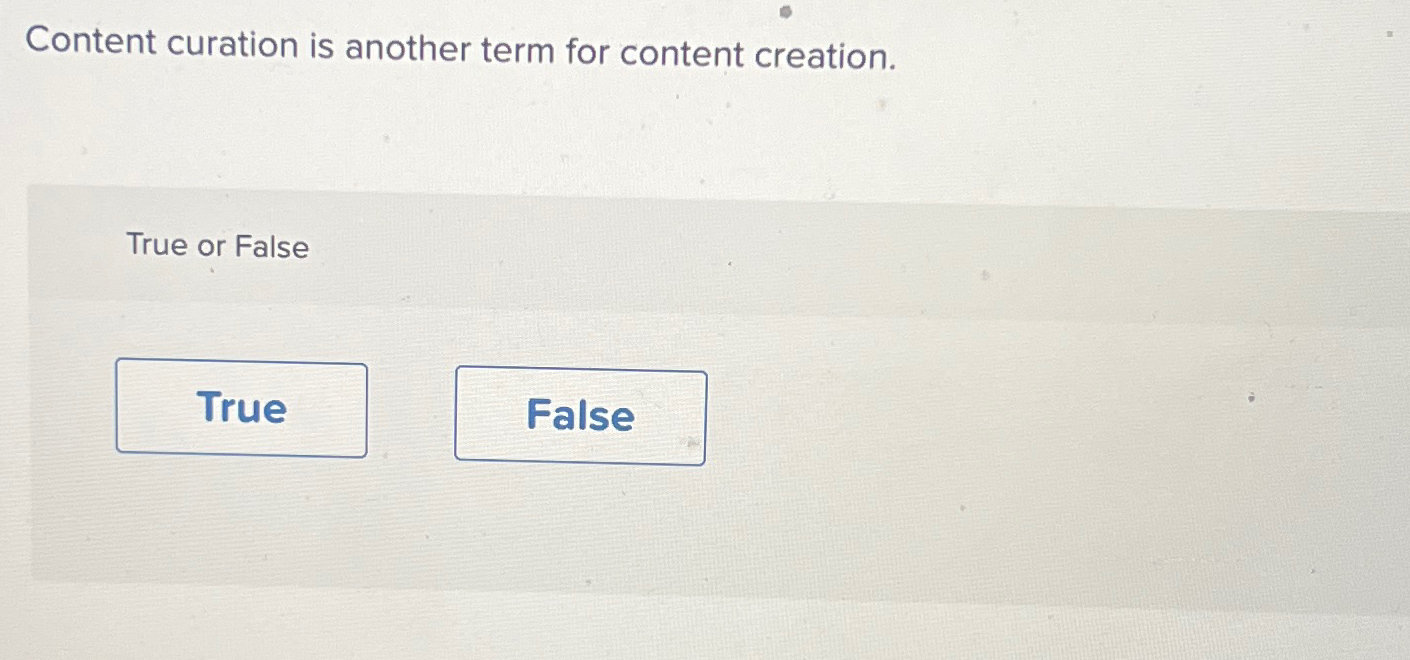 Content curation is another term for content creation. True or False