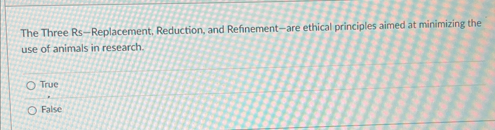  The Three Rs - Replacement, Reduction, and Refinement-are ethical principles aimed