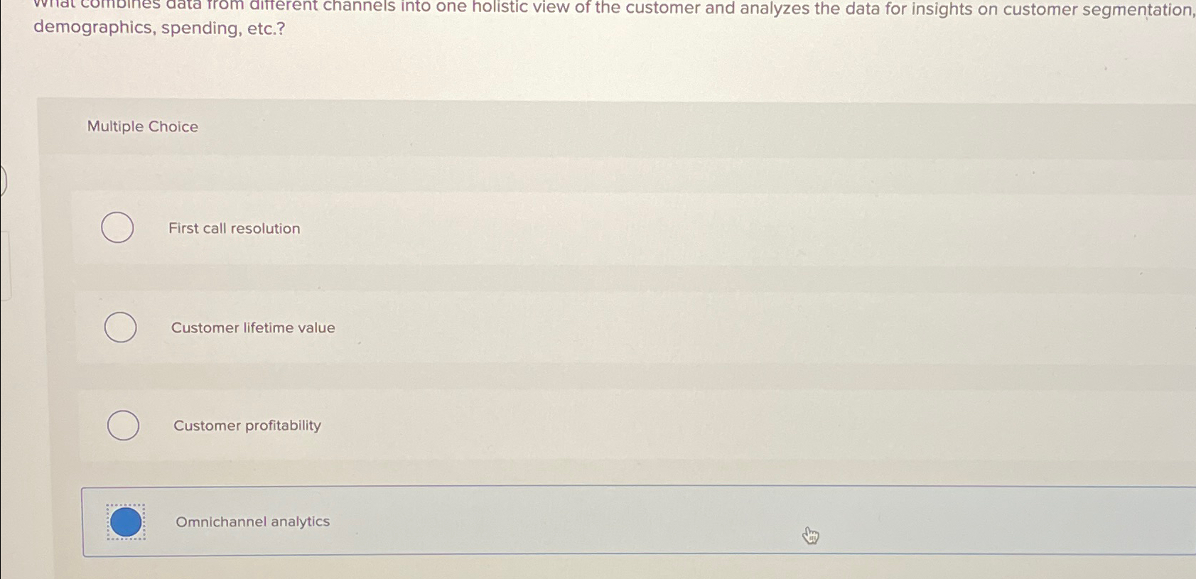  demographics, spending, etc.? Multiple Choice First call resolution Customer lifetime value